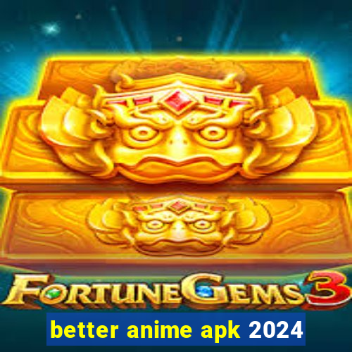 better anime apk 2024